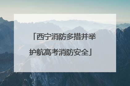 西宁消防多措并举护航高考消防安全