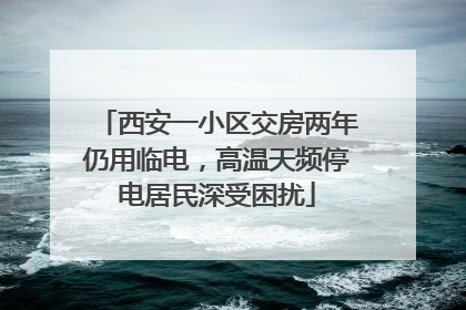 西安一小区交房两年仍用临电，高温天频停电居民深受困扰