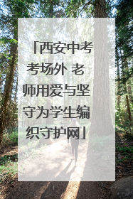 西安中考考场外 老师用爱与坚守为学生编织守护网