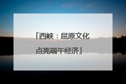 西峡：屈原文化点亮端午经济