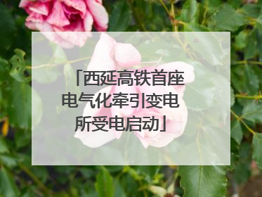 西延高铁首座电气化牵引变电所受电启动
