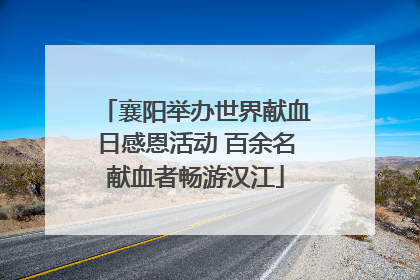 襄阳举办世界献血日感恩活动 百余名献血者畅游汉江