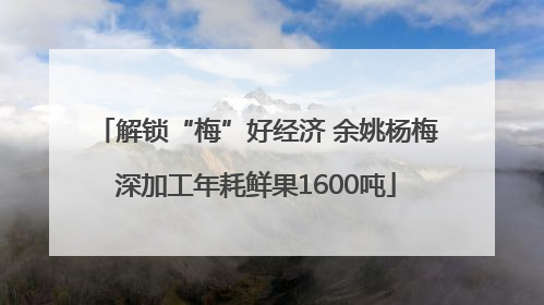 解锁“梅”好经济 余姚杨梅深加工年耗鲜果1600吨
