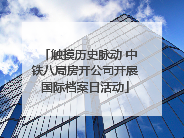触摸历史脉动 中铁八局房开公司开展国际档案日活动