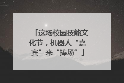 这场校园技能文化节，机器人“嘉宾”来“捧场”