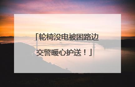 轮椅没电被困路边 交警暖心护送！