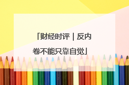 财经时评｜反内卷不能只靠自觉