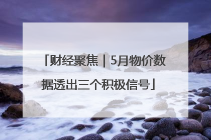 财经聚焦｜5月物价数据透出三个积极信号