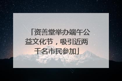 资善堂举办端午公益文化节，吸引近两千名市民参加