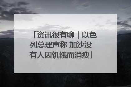 资讯很有聊｜以色列总理声称 加沙没有人因饥饿而消瘦