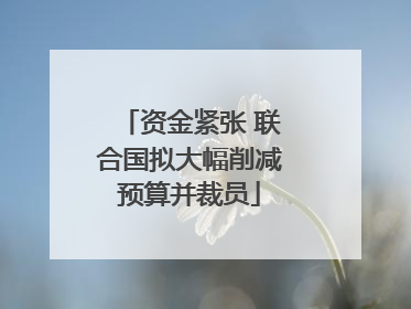 资金紧张 联合国拟大幅削减预算并裁员