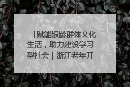 赋能银龄群体文化生活，助力建设学习型社会｜浙江老年开放大学艺术团成立
