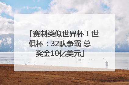 赛制类似世界杯！世俱杯：32队争霸 总奖金10亿美元