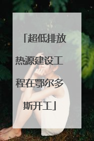 超低排放热源建设工程在鄂尔多斯开工