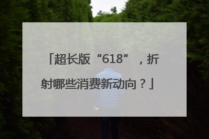 超长版“618”，折射哪些消费新动向？