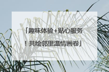 趣味体验+贴心服务！共绘邻里温情画卷