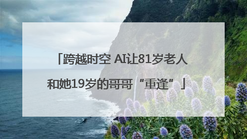 跨越时空 AI让81岁老人和她19岁的哥哥“重逢”