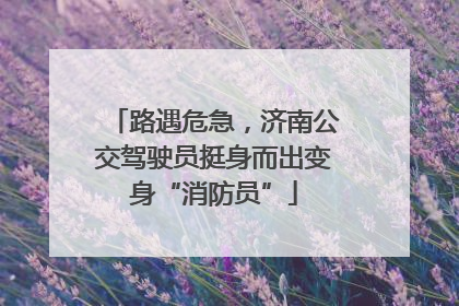 路遇危急，济南公交驾驶员挺身而出变身“消防员”