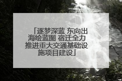 逐梦深蓝 东向出海绘蓝图 宿迁全力推进重大交通基础设施项目建设