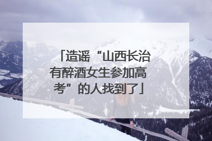 造谣“山西长治有醉酒女生参加高考”的人找到了