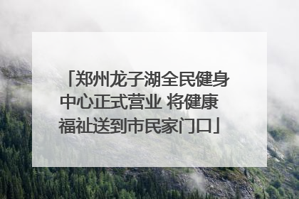 郑州龙子湖全民健身中心正式营业 将健康福祉送到市民家门口