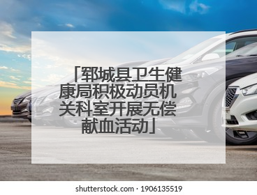 郓城县卫生健康局积极动员机关科室开展无偿献血活动