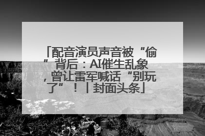 配音演员声音被“偷”背后：AI催生乱象，曾让雷军喊话“别玩了”！丨封面头条