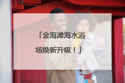金海滩海水浴场焕新升级！