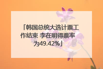 韩国总统大选计票工作结束 李在明得票率为49.42%