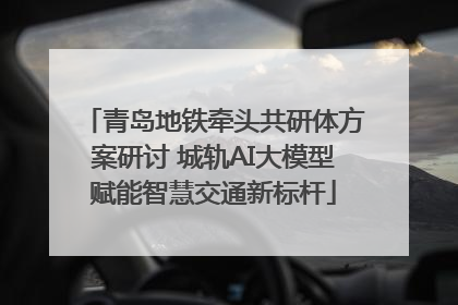 青岛地铁牵头共研体方案研讨 城轨AI大模型赋能智慧交通新标杆