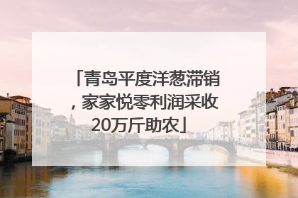 青岛平度洋葱滞销，家家悦零利润采收20万斤助农