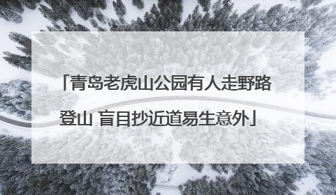 青岛老虎山公园有人走野路登山 盲目抄近道易生意外