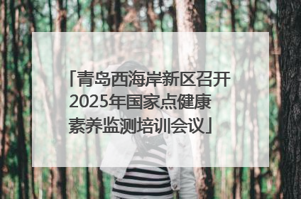 青岛西海岸新区召开2025年国家点健康素养监测培训会议