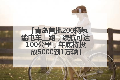 青岛首批200辆氢能电车上路，续航可达100公里，年底将投放5000到1万辆