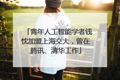 青年人工智能学者钱忱加盟上海交大，曾在腾讯、清华工作