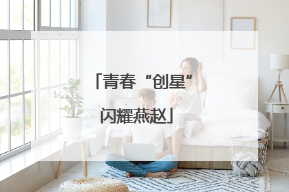 青春“创星” 闪耀燕赵