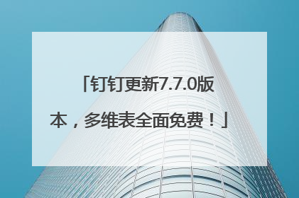 钉钉更新7.7.0版本，多维表全面免费！