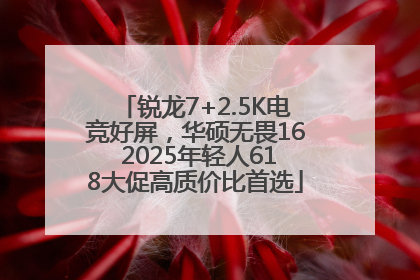 锐龙7+2.5K电竞好屏，华硕无畏16 2025年轻人618大促高质价比首选