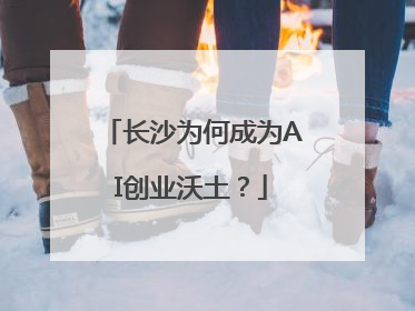 长沙为何成为AI创业沃土？