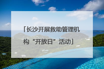 长沙开展救助管理机构“开放日”活动
