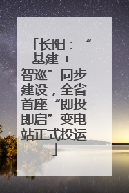 长阳：“基建 + 智巡”同步建设，全省首座“即投即启”变电站正式投运