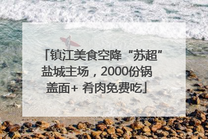 镇江美食空降“苏超”盐城主场，2000份锅盖面+ 肴肉免费吃