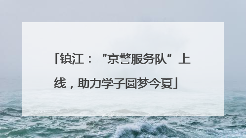 镇江：“京警服务队”上线，助力学子圆梦今夏