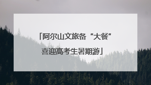 阿尔山文旅备“大餐” 喜迎高考生暑期游
