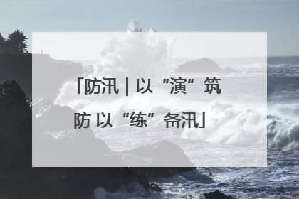 防汛｜以“演”筑防 以“练”备汛