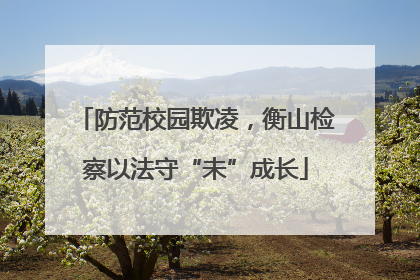 防范校园欺凌，衡山检察以法守“未”成长