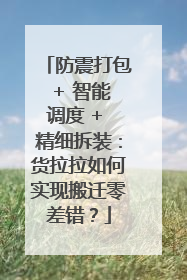防震打包 + 智能调度 + 精细拆装：货拉拉如何实现搬迁零差错？