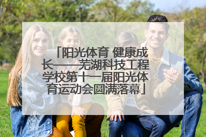 阳光体育 健康成长——芜湖科技工程学校第十一届阳光体育运动会圆满落幕
