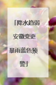 降水趋弱 安徽变更暴雨蓝色预警