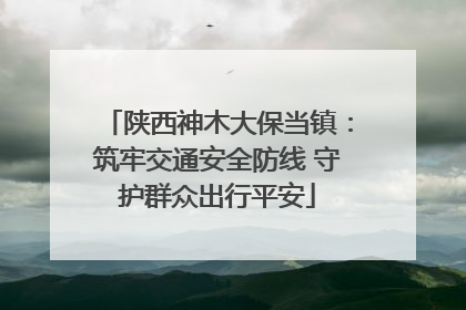 陕西神木大保当镇：筑牢交通安全防线 守护群众出行平安